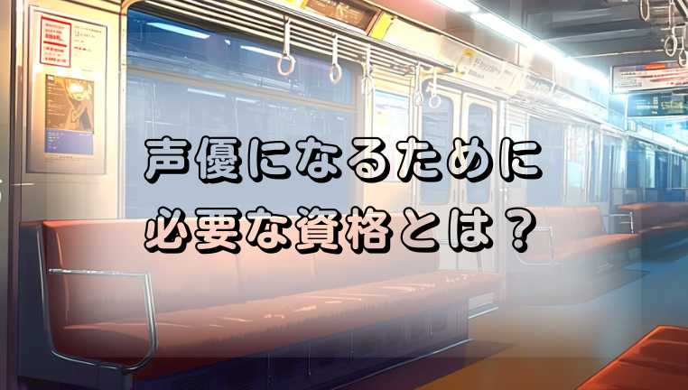 声優になるために必要な資格とは？