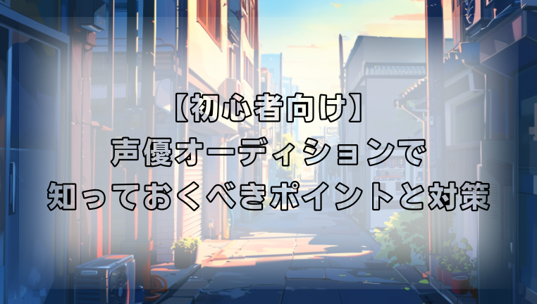 声優オーディションで初心者が知っておくべきポイントと対策