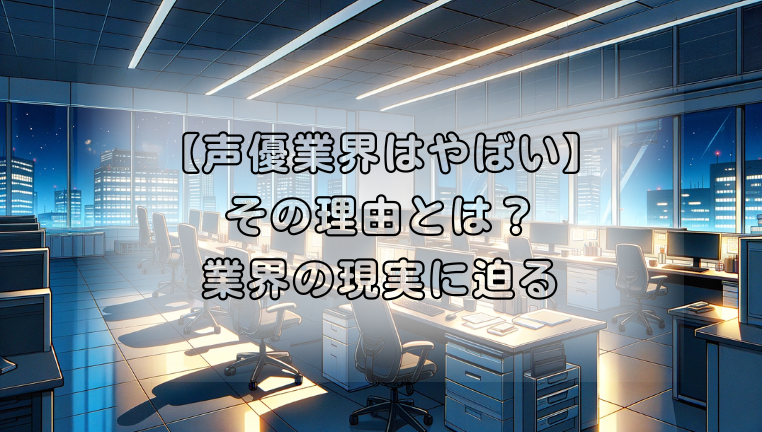 声優業界がやばいと言われる理由とは？業界の現実に迫る