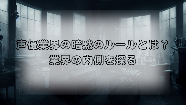 声優業界の暗黙のルールとは？業界の内側を探る
