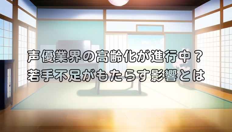 声優業界の高齢化が進行中？若手不足がもたらす影響とは