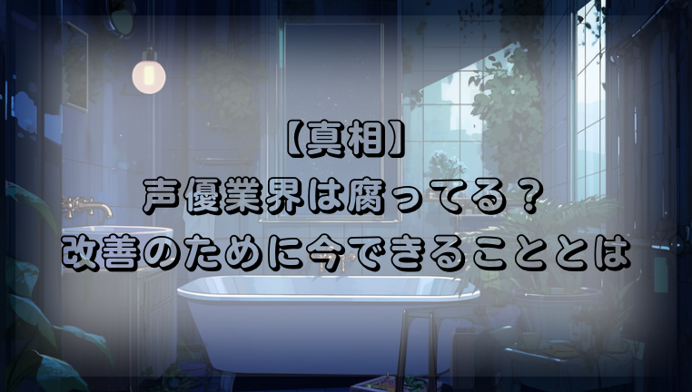 声優業界は腐ってる？改善するためにできることとは