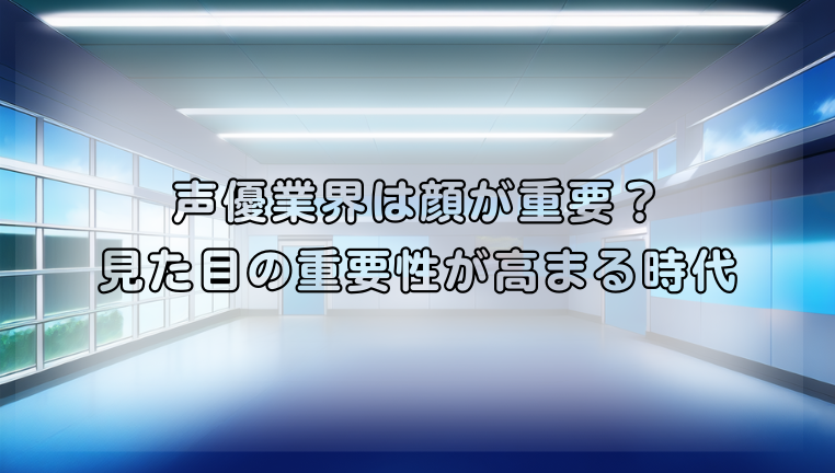 声優業界は顔が重要？見た目の重要性が高まる時代